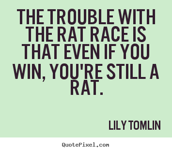 Lily Tomlin photo quotes - The trouble with the rat race is that even if you win, you're still.. - Life quotes