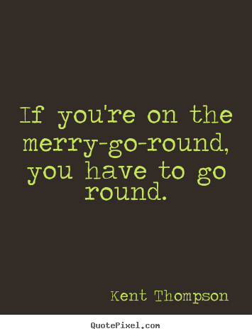 Quotes about life - If you're on the merry-go-round, you have to go round.