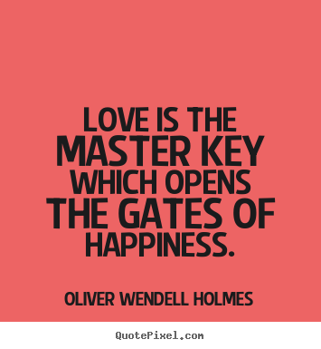 Oliver Wendell Holmes picture quotes - Love is the master key which opens the gates of happiness. - Life quote