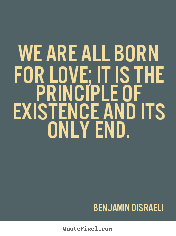 Customize picture quotes about life - We are all born for love; it is the principle of existence..