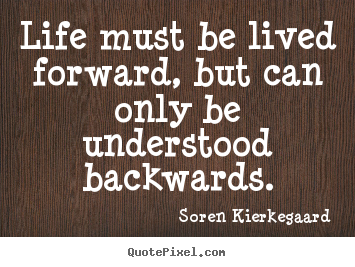 Soren Kierkegaard pictures sayings - Life must be lived forward, but can only be understood.. - Life quote