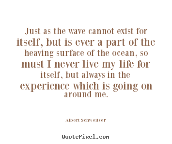How to make picture quotes about life - Just as the wave cannot exist for itself, but is ever a part..
