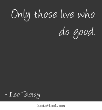 Life quotes - Only those live who do good.