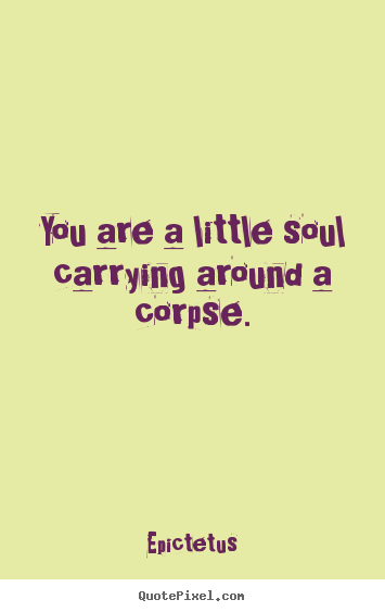 Epictetus picture quotes - You are a little soul carrying around a corpse. - Life quotes