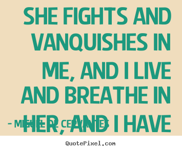 Miguel De Cervantes poster quotes - She fights and vanquishes in me, and i live and breathe.. - Life quotes