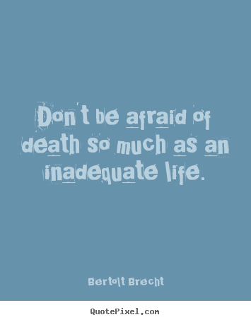 Quote about life - Don't be afraid of death so much as an inadequate..