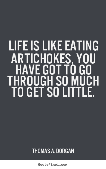 Thomas A. Dorgan photo quotes - Life is like eating artichokes, you have got to.. - Life quotes