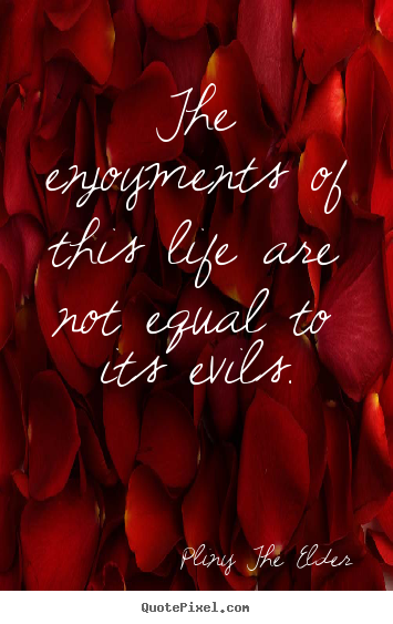 Quote about life - The enjoyments of this life are not equal to its evils.