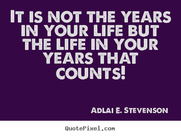Adlai E. Stevenson picture quotes - It is not the years in your life but the life in your years that.. - Life quotes
