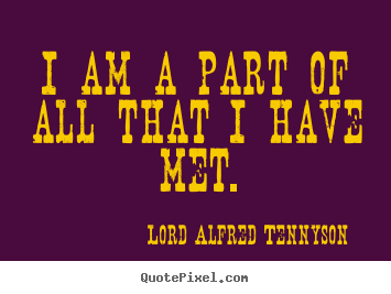 Quotes about life - I am a part of all that i have met.