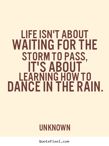 Quotes about life - Life isn't about waiting for the storm to pass, it's..