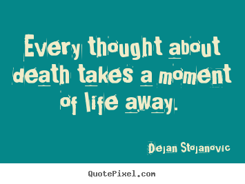 Life quotes - Every thought about death takes a moment of life away.