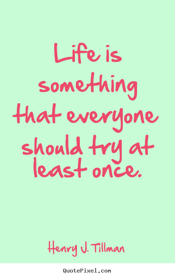 Life is something that everyone should try at.. Henry J. Tillman popular life sayings