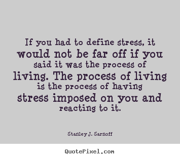 Design picture quotes about life - If you had to define stress, it would not be far off if you said it..