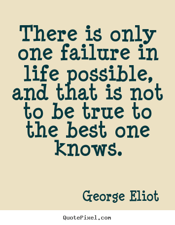 George Eliot picture sayings - There is only one failure in life possible, and that is.. - Life quotes