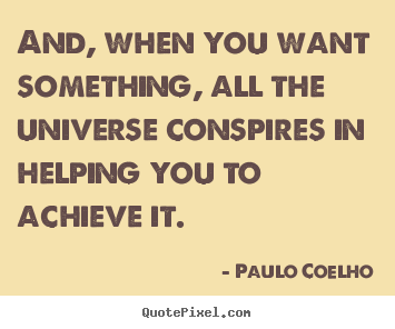 Paulo Coelho picture sayings - And, when you want something, all the universe conspires.. - Life sayings