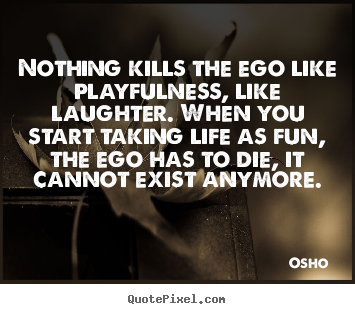Osho picture quotes - Nothing kills the ego like playfulness, like laughter... - Life quote