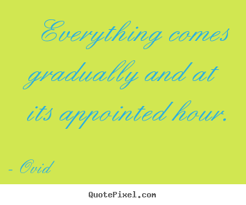 Life quotes - Everything comes gradually and at its appointed hour.