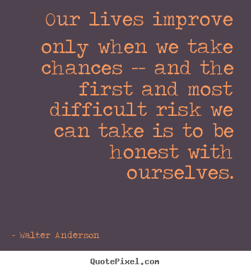 Walter Anderson photo quotes - Our lives improve only when we take chances.. - Life quotes