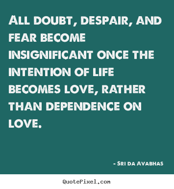 Sayings about life - All doubt, despair, and fear become insignificant once the intention of..