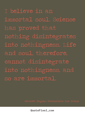 Quotes about life - I believe in an immortal soul. science has proved..
