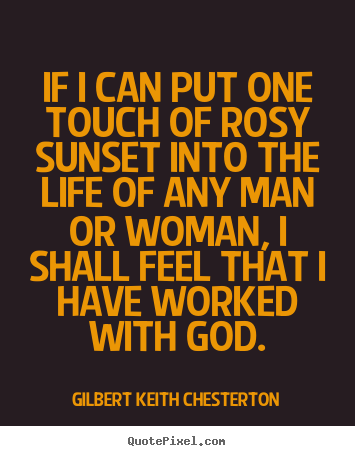 Gilbert Keith Chesterton picture quote - If i can put one touch of rosy sunset into the life of any.. - Life quotes