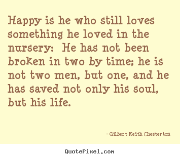 Create graphic picture quote about life - Happy is he who still loves something he loved in the nursery: he has..