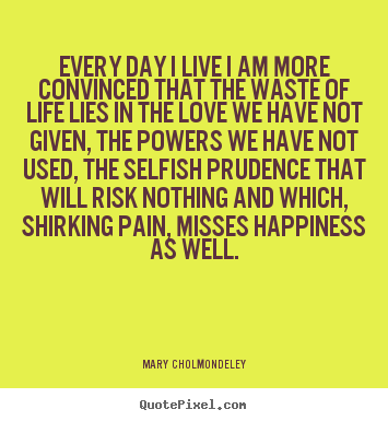Quotes about life - Every day i live i am more convinced that the..