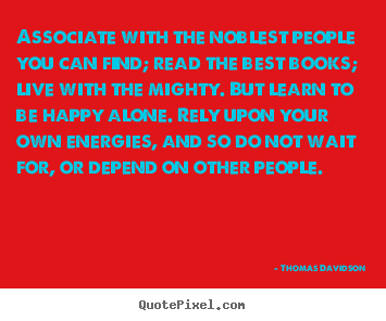 Design your own picture quotes about life - Associate with the noblest people you can find; read..