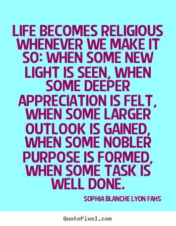 Life quotes - Life becomes religious whenever we make..