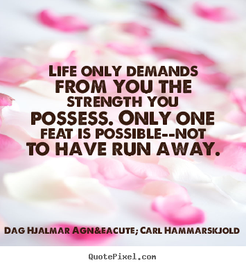 Dag Hjalmar Agn&eacute; Carl Hammarskjold poster quote - Life only demands from you the strength you possess. only one.. - Life quotes