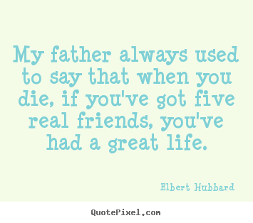 Elbert Hubbard picture quotes - My father always used to say that when you die, if you've.. - Life quotes