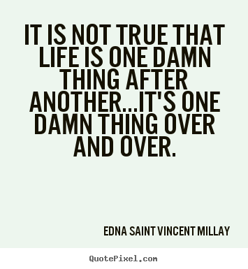 Life quotes - It is not true that life is one damn thing..