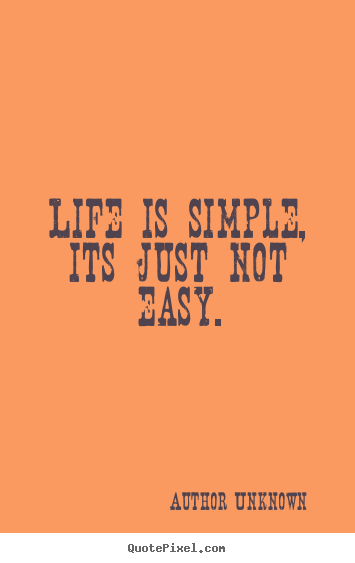 Life quotes - Life is simple, its just not easy.
