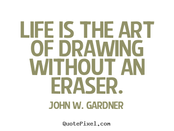 John W. Gardner picture quotes - Life is the art of drawing without an eraser. - Life quotes
