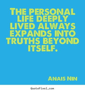 The personal life deeply lived always expands.. Anais Nin good life quotes