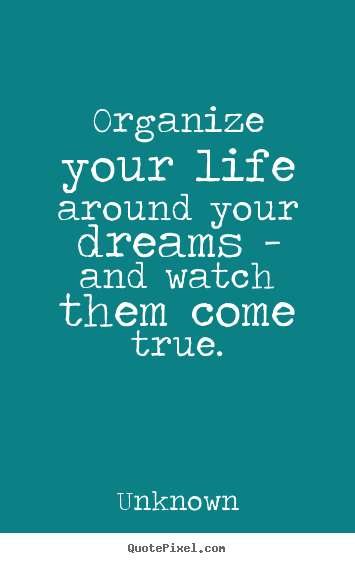 Quote about life - Organize your life around your dreams - and watch..