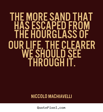 Life quotes - The more sand that has escaped from the hourglass of our life, the clearer..