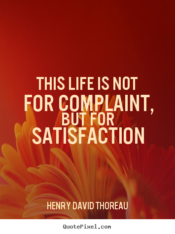 Life quotes - This life is not for complaint, but for satisfaction