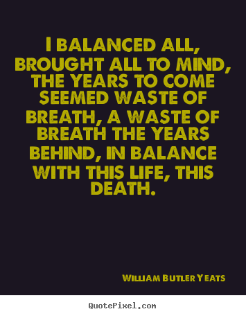Create custom image quote about life - I balanced all, brought all to mind, the years to come..