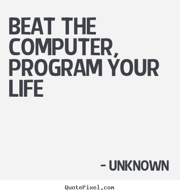 Diy picture quotes about life - Beat the computer, program your life