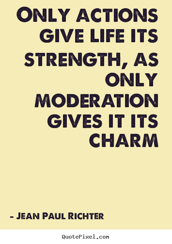 Life quotes - Only actions give life its strength, as only moderation gives it its..