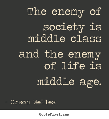 Life quotes - The enemy of society is middle class and the enemy of life..