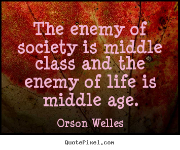 Quotes about life - The enemy of society is middle class and the enemy of..