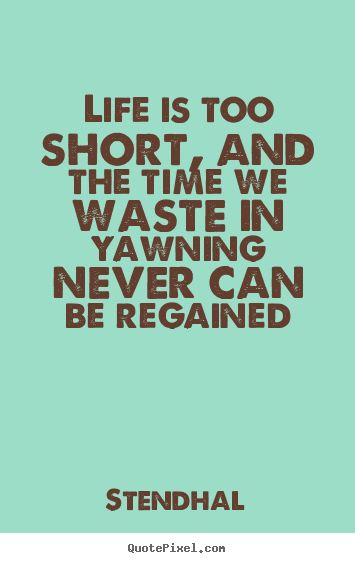 Life quotes - Life is too short, and the time we waste in yawning never..