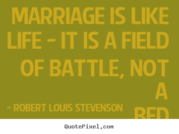 Robert Louis Stevenson poster quotes - Marriage is like life - it is a field of battle, not a bed.. - Life quotes
