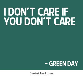 Green Day picture quotes - I don't care if you don't care - Life quotes