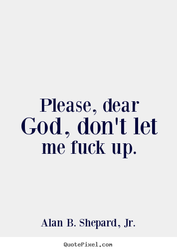 Make custom picture quotes about life - Please, dear god, don't let me fuck up.