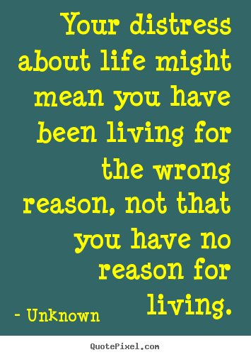 Your distress about life might mean you have been living for the wrong.. Unknown good life quotes