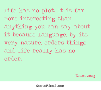 Quotes about life - Life has no plot. it is far more interesting than anything you can..